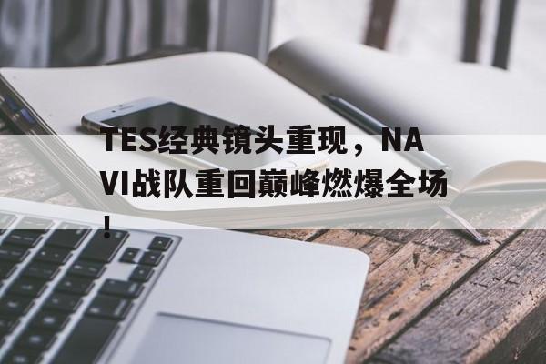 平博体育-TES经典镜头重现，NAVI战队重回巅峰燃爆全场！