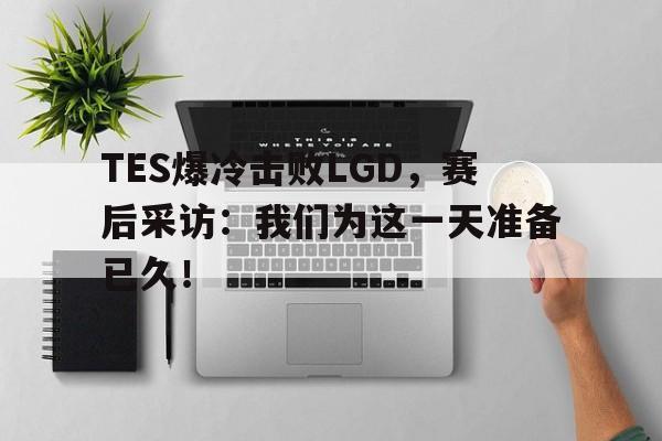 平博官方网站-TES爆冷击败LGD，赛后采访：我们为这一天准备已久！