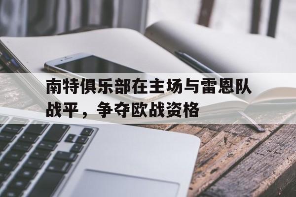 平博体育-南特俱乐部在主场与雷恩队战平，争夺欧战资格