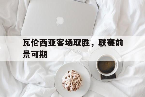 平博-瓦伦西亚客场取胜，联赛前景可期