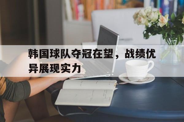 平博体育-韩国球队夺冠在望，战绩优异展现实力