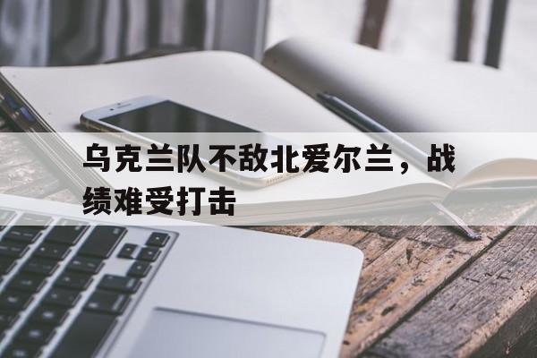 Pinnacle-乌克兰队不敌北爱尔兰，战绩难受打击