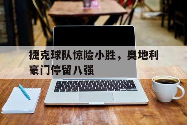 平博官方网站-捷克球队惊险小胜，奥地利豪门停留八强