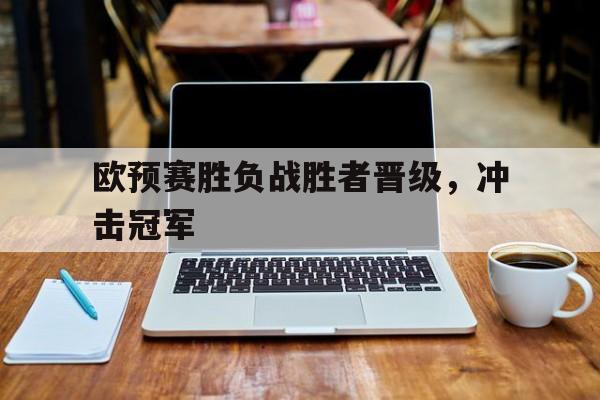 平博体育-欧预赛胜负战胜者晋级，冲击冠军