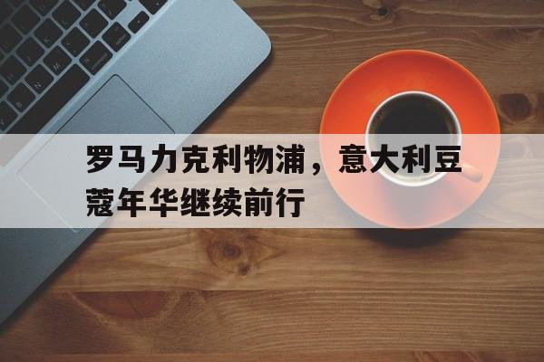 平博官方网站-罗马力克利物浦，意大利豆蔻年华继续前行