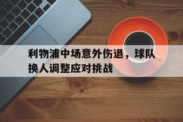 利物浦中场意外伤退，球队换人调整应对挑战