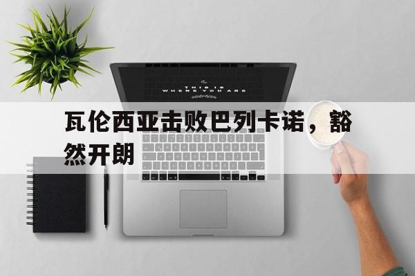平博体育-瓦伦西亚击败巴列卡诺，豁然开朗